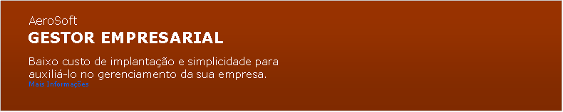 Caixa de texto:       AeroSoft     GESTOR EMPRESARIAL
       Baixo custo de implantao e simplicidade para       auxili-lo no gerenciamento da sua empresa.       Mais Informaes         