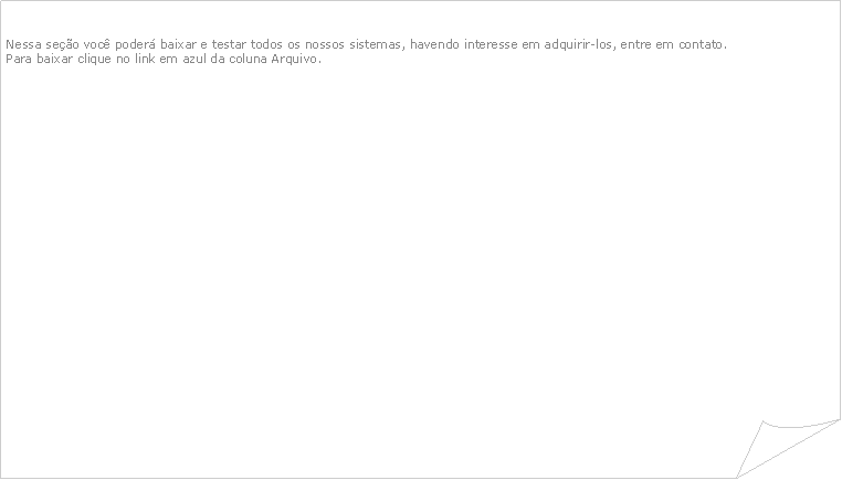 Canto dobrado: Nessa seo voc poder baixar e testar todos os nossos sistemas, havendo interesse em adquirir-los, entre em contato.Para baixar clique no link em azul da coluna Arquivo.